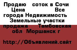 Продаю 6 соток в Сочи › Цена ­ 1 000 000 - Все города Недвижимость » Земельные участки продажа   . Тамбовская обл.,Моршанск г.